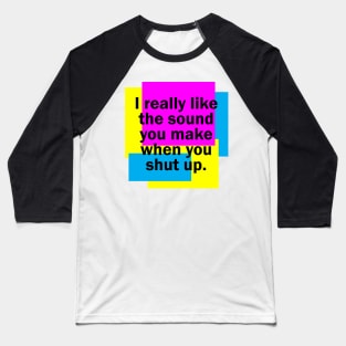 I really like the sound you make when you shut up Baseball T-Shirt